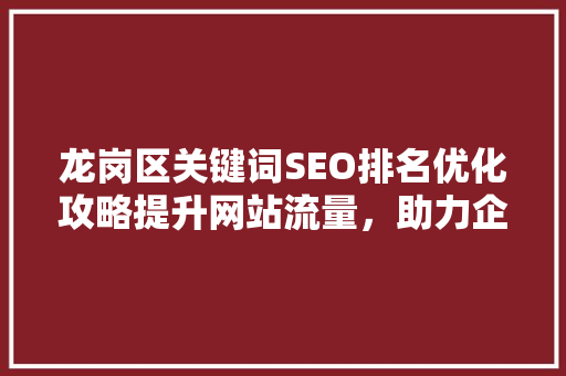 龙岗区关键词SEO排名优化攻略提升网站流量，助力企业腾飞