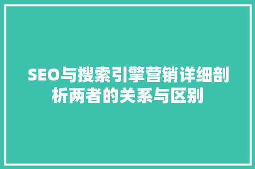SEO与搜索引擎营销详细剖析两者的关系与区别