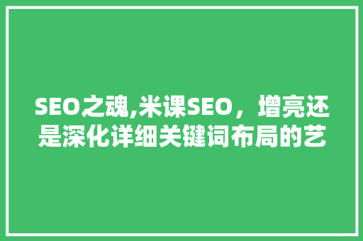 SEO之魂,米课SEO，增亮还是深化详细关键词布局的艺术