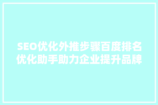 SEO优化外推步骤百度排名优化助手助力企业提升品牌影响力  第1张