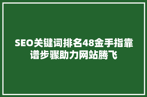 SEO关键词排名48金手指靠谱步骤助力网站腾飞  第1张