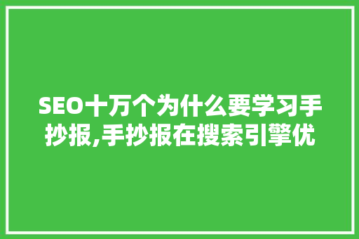 SEO十万个为什么要学习手抄报,手抄报在搜索引擎优化中的神奇作用