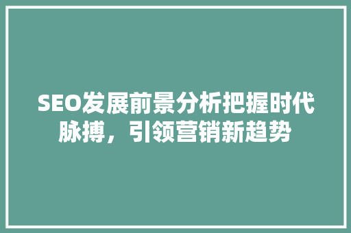 SEO发展前景分析把握时代脉搏，引领营销新趋势  第1张