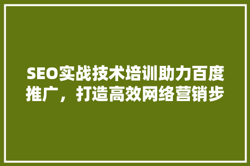 SEO实战技术培训助力百度推广，打造高效网络营销步骤