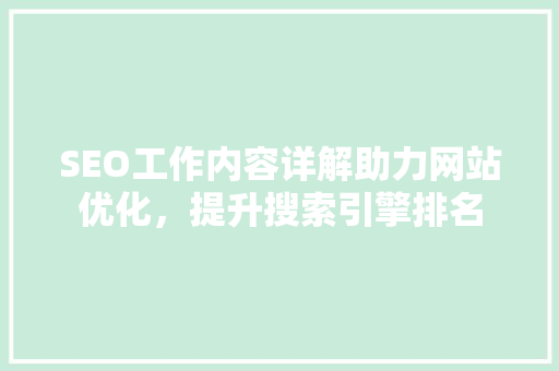 SEO工作内容详解助力网站优化，提升搜索引擎排名
