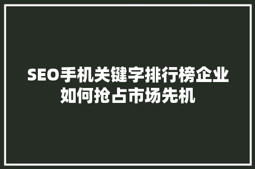 SEO手机关键字排行榜企业如何抢占市场先机