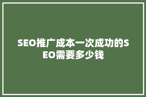 SEO推广成本一次成功的SEO需要多少钱