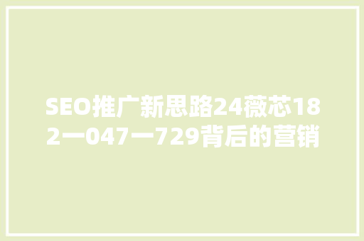 SEO推广新思路24薇芯182一047一729背后的营销奥秘