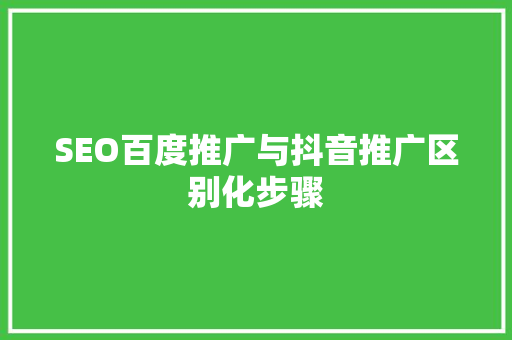 SEO百度推广与抖音推广区别化步骤