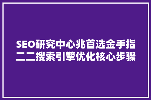 SEO研究中心兆首选金手指二二搜索引擎优化核心步骤