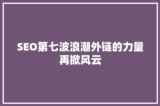 SEO第七波浪潮外链的力量再掀风云