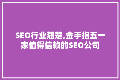 SEO行业翘楚,金手指五一家值得信赖的SEO公司