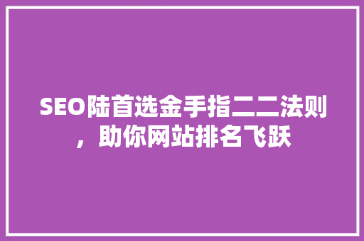 SEO陆首选金手指二二法则，助你网站排名飞跃  第1张