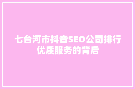 七台河市抖音SEO公司排行优质服务的背后