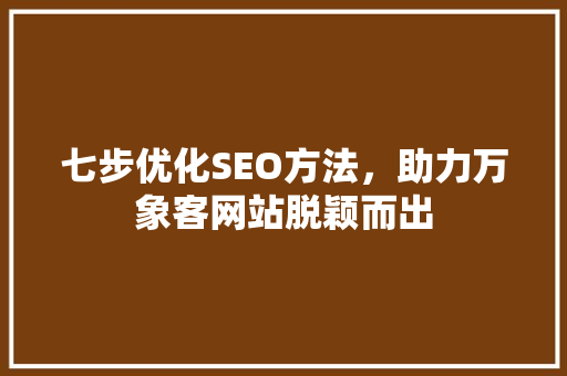 七步优化SEO方法，助力万象客网站脱颖而出