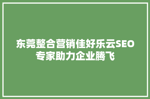 东莞整合营销佳好乐云SEO专家助力企业腾飞  第1张