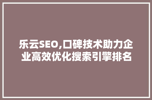 乐云SEO,口碑技术助力企业高效优化搜索引擎排名