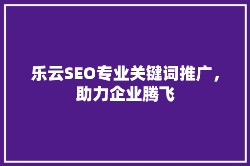 乐云SEO专业关键词推广，助力企业腾飞