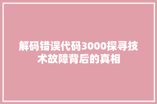 解码错误代码3000探寻技术故障背后的真相  第1张