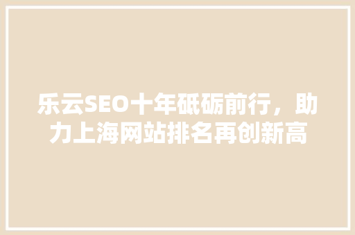 乐云SEO十年砥砺前行，助力上海网站排名再创新高  第1张