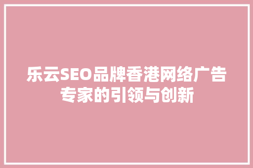 乐云SEO品牌香港网络广告专家的引领与创新