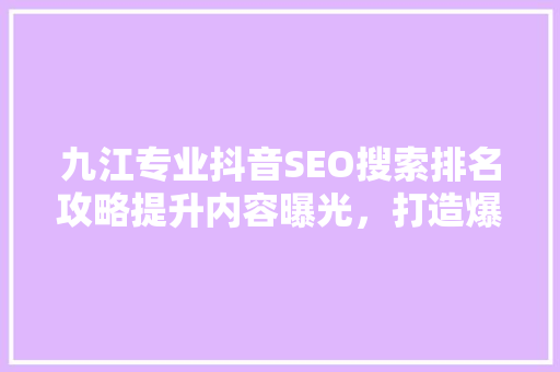 九江专业抖音SEO搜索排名攻略提升内容曝光，打造爆款短视频