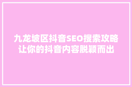 九龙坡区抖音SEO搜索攻略让你的抖音内容脱颖而出
