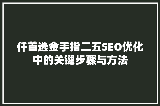 仟首选金手指二五SEO优化中的关键步骤与方法