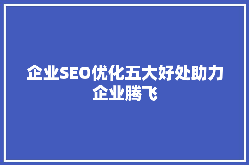 企业SEO优化五大好处助力企业腾飞  第1张