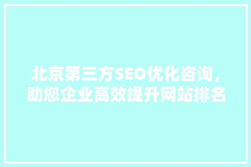 北京第三方SEO优化咨询，助您企业高效提升网站排名  第1张