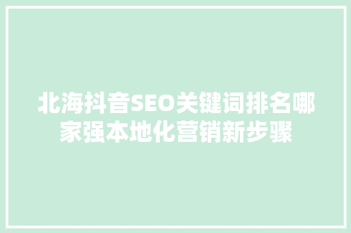北海抖音SEO关键词排名哪家强本地化营销新步骤  第1张