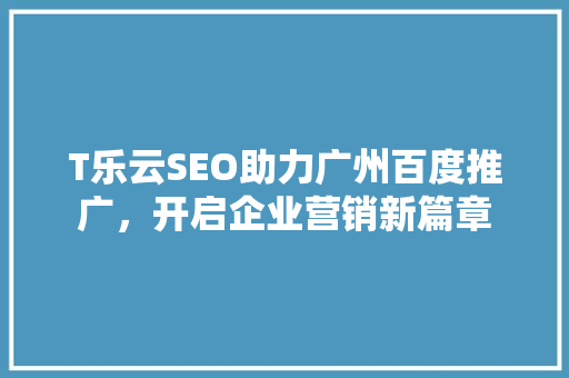 T乐云SEO助力广州百度推广，开启企业营销新篇章