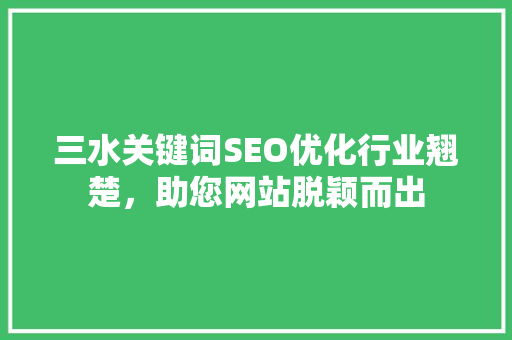 三水关键词SEO优化行业翘楚，助您网站脱颖而出