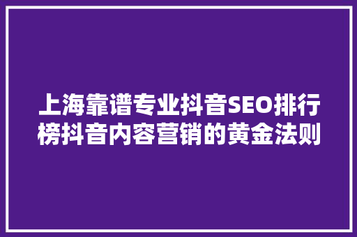 上海靠谱专业抖音SEO排行榜抖音内容营销的黄金法则