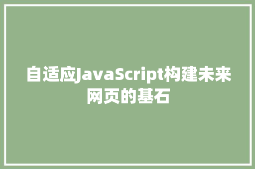 自适应JavaScript构建未来网页的基石  第1张