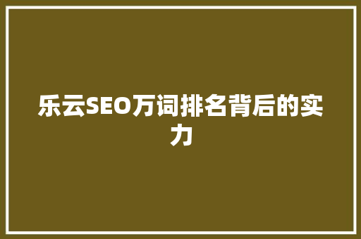 乐云SEO万词排名背后的实力  第1张