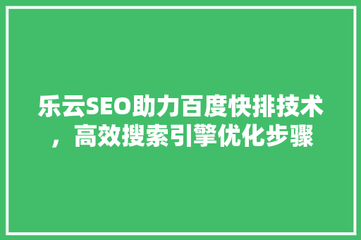 乐云SEO助力百度快排技术，高效搜索引擎优化步骤