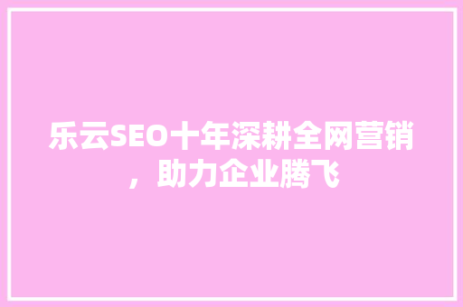 乐云SEO十年深耕全网营销，助力企业腾飞