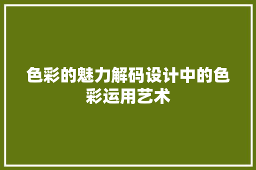 色彩的魅力解码设计中的色彩运用艺术