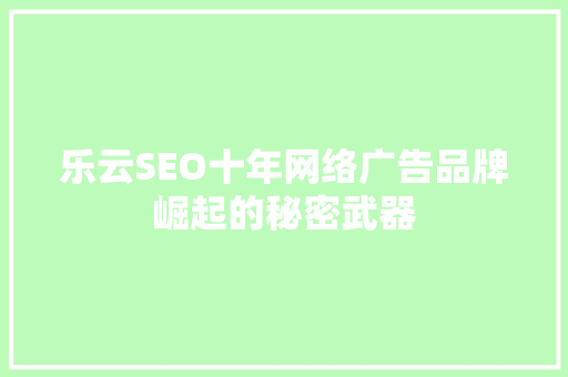 乐云SEO十年网络广告品牌崛起的秘密武器
