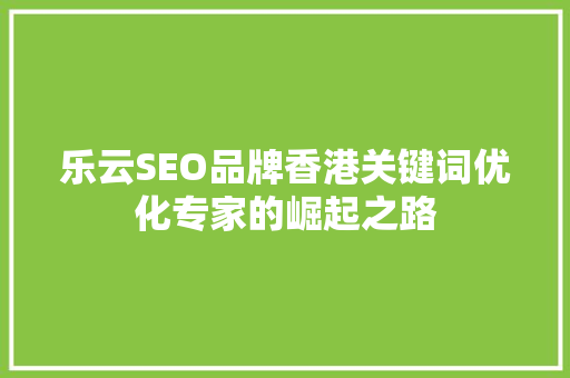 乐云SEO品牌香港关键词优化专家的崛起之路
