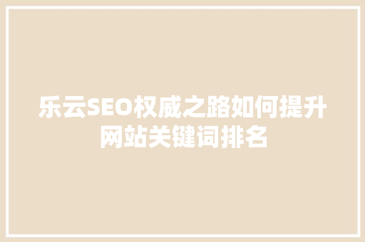 乐云SEO权威之路如何提升网站关键词排名