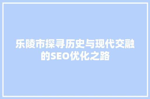 乐陵市探寻历史与现代交融的SEO优化之路  第1张