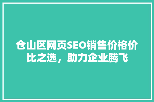 仓山区网页SEO销售价格价比之选，助力企业腾飞