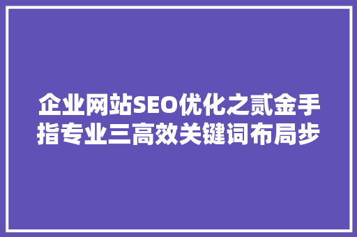企业网站SEO优化之贰金手指专业三高效关键词布局步骤