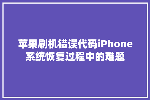 苹果刷机错误代码iPhone系统恢复过程中的难题