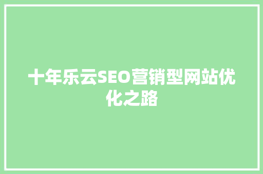 十年乐云SEO营销型网站优化之路