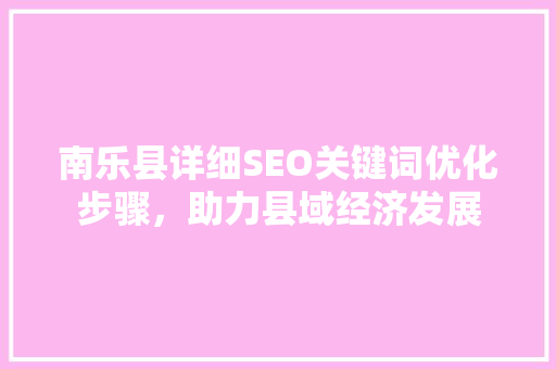 南乐县详细SEO关键词优化步骤，助力县域经济发展