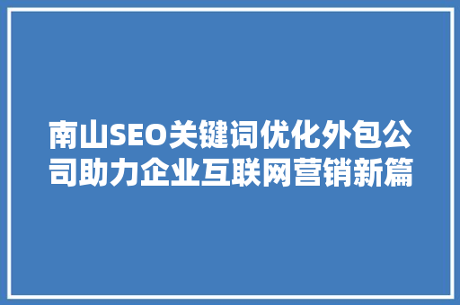 南山SEO关键词优化外包公司助力企业互联网营销新篇章