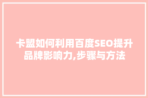 卡盟如何利用百度SEO提升品牌影响力,步骤与方法  第1张